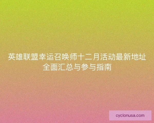 英雄联盟幸运召唤师十二月活动最新地址全面汇总与参与指南