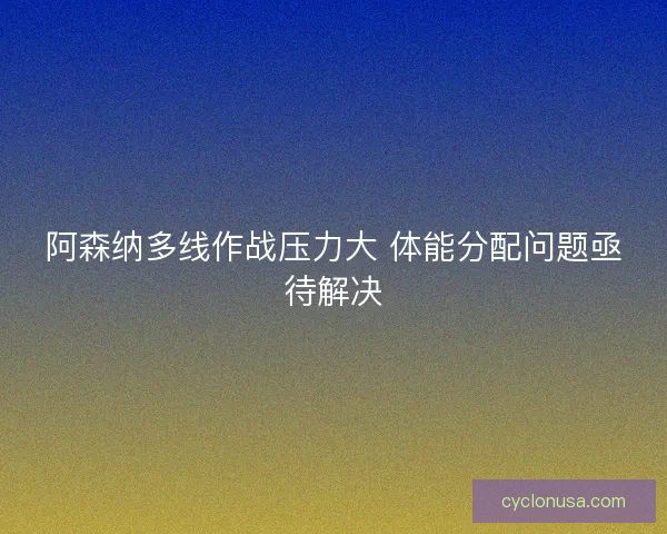 阿森纳多线作战压力大 体能分配问题亟待解决