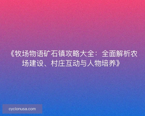 《牧场物语矿石镇攻略大全：全面解析农场建设、村庄互动与人物培养》
