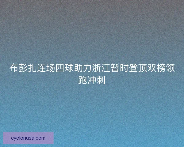 布彭扎连场四球助力浙江暂时登顶双榜领跑冲刺