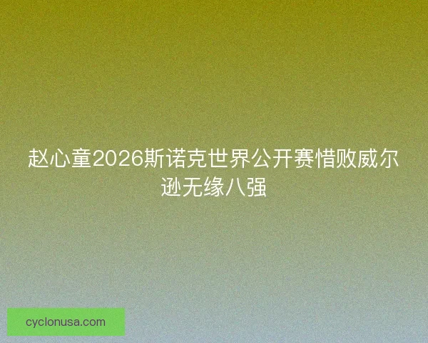 赵心童2026斯诺克世界公开赛惜败威尔逊无缘八强