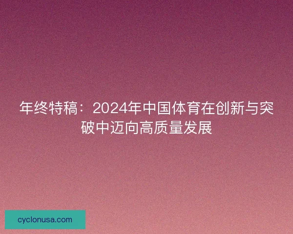 年终特稿：2024年中国体育在创新与突破中迈向高质量发展