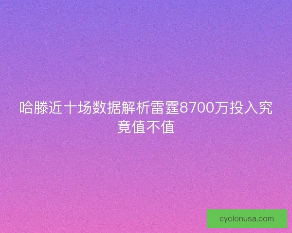 哈滕近十场数据解析雷霆8700万投入究竟值不值