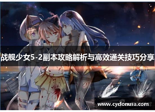 战舰少女5-2副本攻略解析与高效通关技巧分享