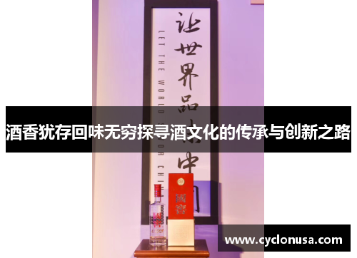 酒香犹存回味无穷探寻酒文化的传承与创新之路