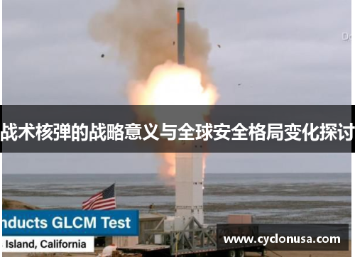 战术核弹的战略意义与全球安全格局变化探讨