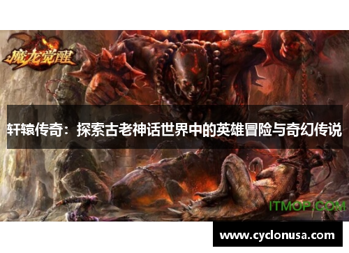 轩辕传奇：探索古老神话世界中的英雄冒险与奇幻传说