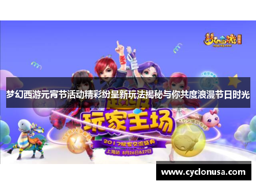 梦幻西游元宵节活动精彩纷呈新玩法揭秘与你共度浪漫节日时光